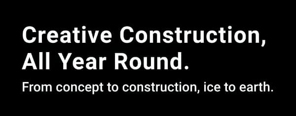 Creative Construction, All Year Round. From concept to construction, ice to earth.